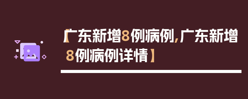 【广东新增8例病例,广东新增8例病例详情】
