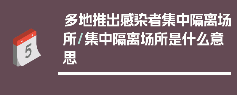多地推出感染者集中隔离场所/集中隔离场所是什么意思