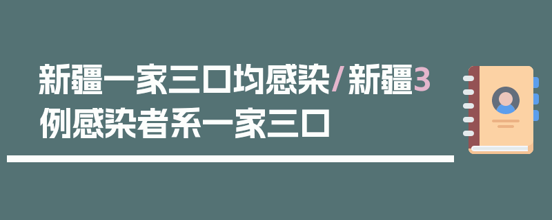新疆一家三口均感染/新疆3例感染者系一家三口