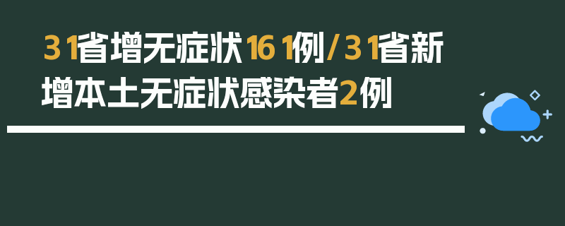 31省增无症状161例/31省新增本土无症状感染者2例