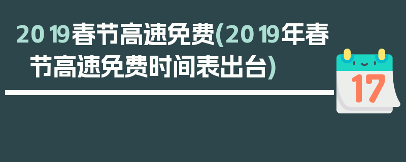 2019春节高速免费(2019年春节高速免费时间表出台)