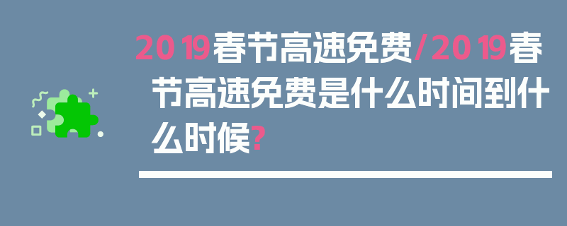 2019春节高速免费/2019春节高速免费是什么时间到什么时候?