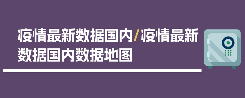 疫情最新数据国内/疫情最新数据国内数据地图
