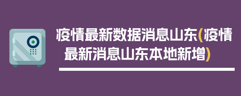 疫情最新数据消息山东(疫情最新消息山东本地新增)