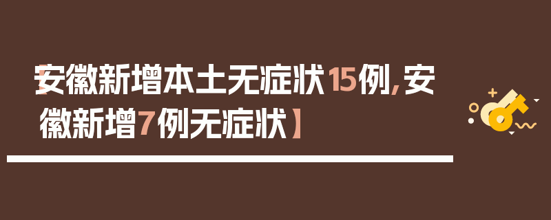 【安徽新增本土无症状15例,安徽新增7例无症状】