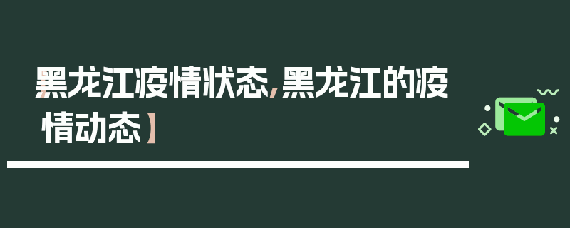 【黑龙江疫情状态,黑龙江的疫情动态】