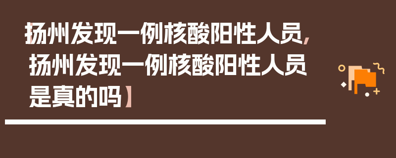 【扬州发现一例核酸阳性人员,扬州发现一例核酸阳性人员是真的吗】