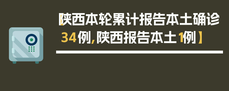 【陕西本轮累计报告本土确诊34例,陕西报告本土1例】
