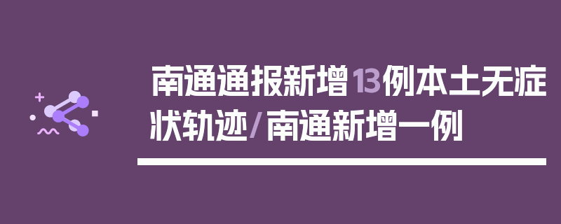 南通通报新增13例本土无症状轨迹/南通新增一例