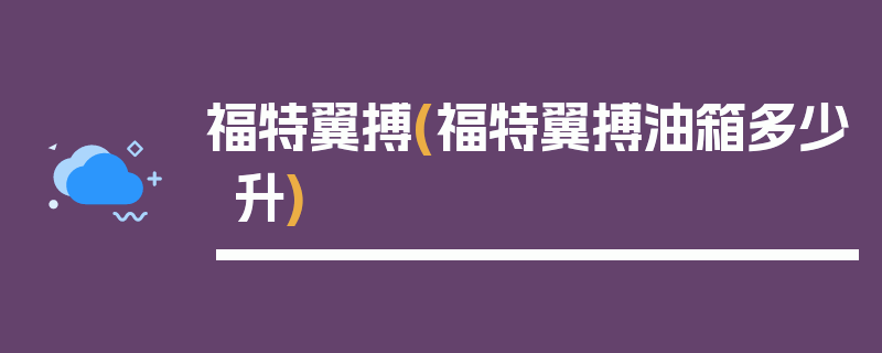 福特翼搏(福特翼搏油箱多少升)