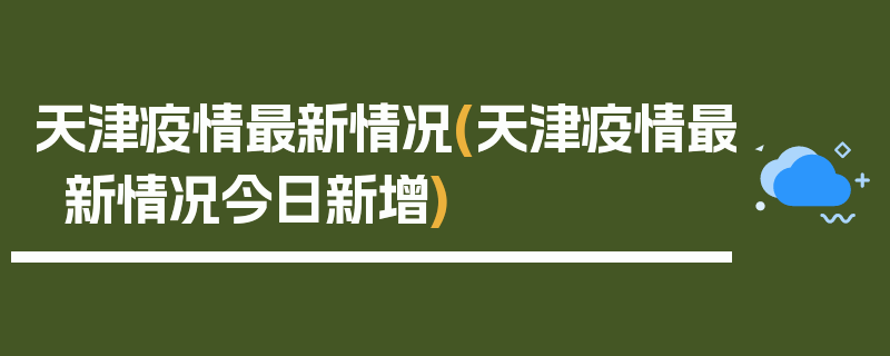 天津疫情最新情况(天津疫情最新情况今日新增)