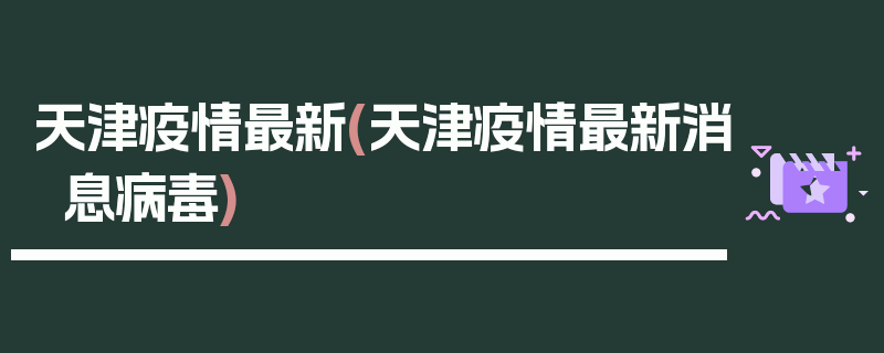 天津疫情最新(天津疫情最新消息病毒)