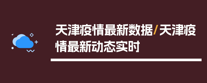 天津疫情最新数据/天津疫情最新动态实时