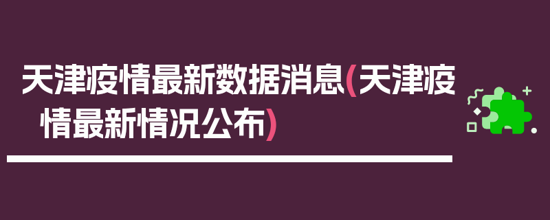 天津疫情最新数据消息(天津疫情最新情况公布)