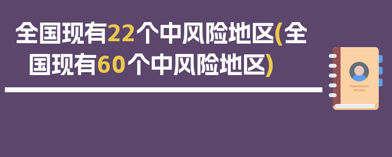 全国现有22个中风险地区(全国现有60个中风险地区)