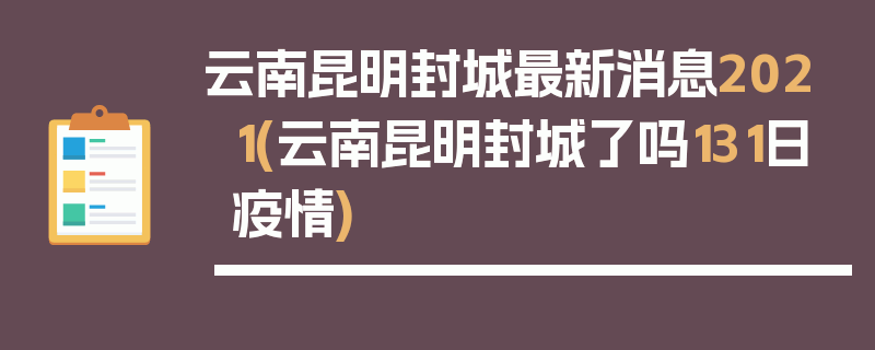 云南昆明封城最新消息2021(云南昆明封城了吗131日疫情)