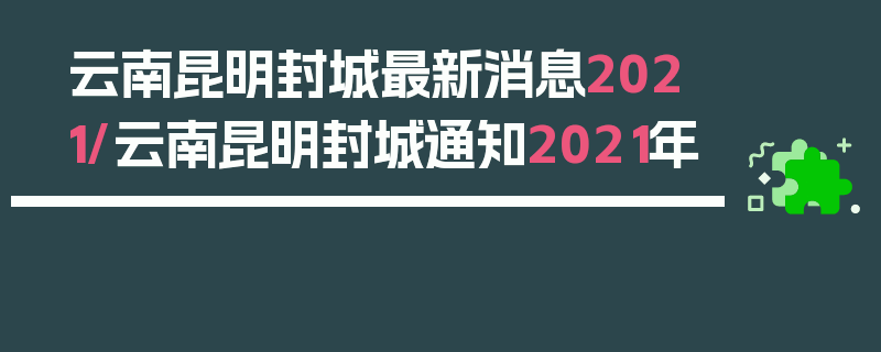 云南昆明封城最新消息2021/云南昆明封城通知2021年