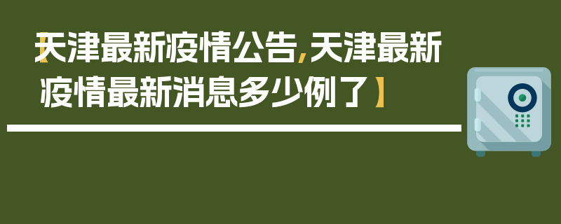 【天津最新疫情公告,天津最新疫情最新消息多少例了】