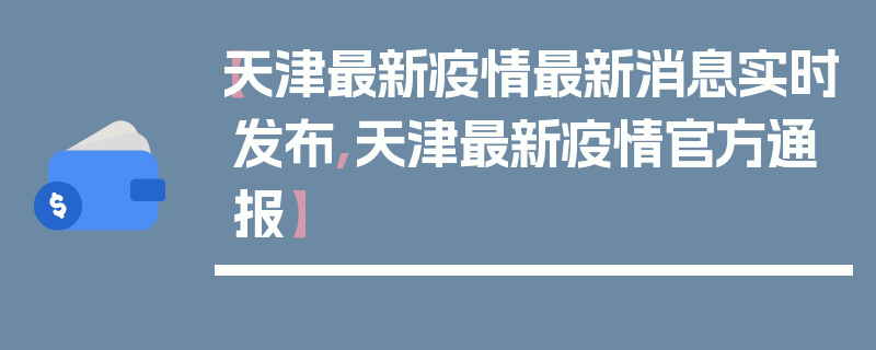 【天津最新疫情最新消息实时发布,天津最新疫情官方通报】