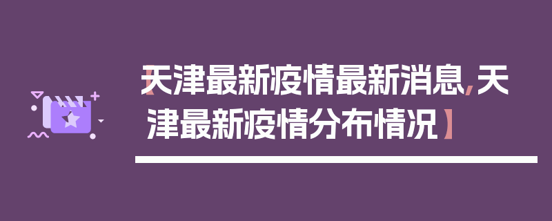 【天津最新疫情最新消息,天津最新疫情分布情况】