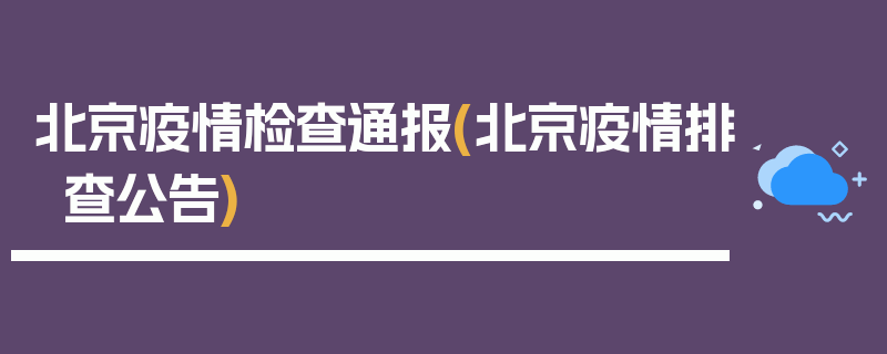 北京疫情检查通报(北京疫情排查公告)