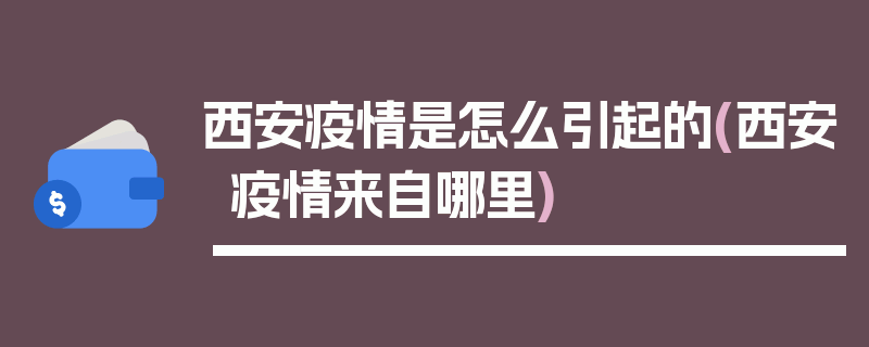 西安疫情是怎么引起的(西安疫情来自哪里)