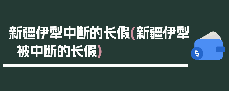 新疆伊犁中断的长假(新疆伊犁被中断的长假)