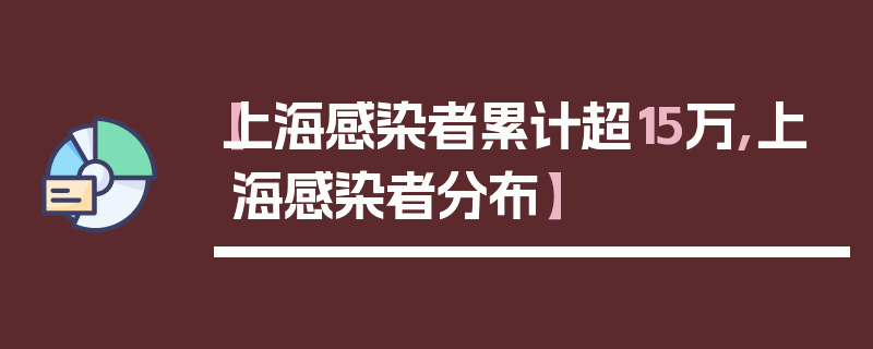 【上海感染者累计超15万,上海感染者分布】