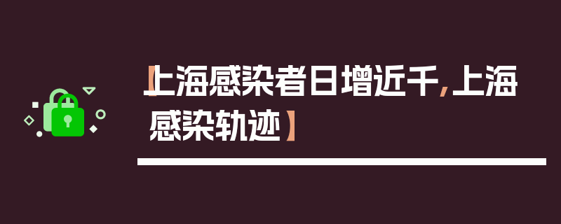 【上海感染者日增近千,上海感染轨迹】