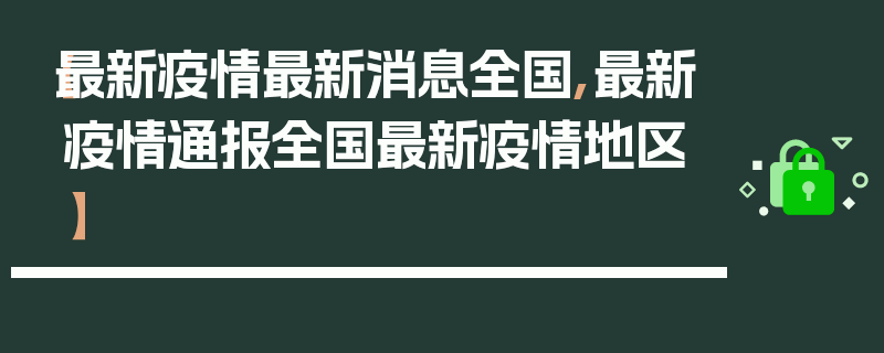 【最新疫情最新消息全国,最新疫情通报全国最新疫情地区】