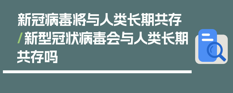 新冠病毒将与人类长期共存/新型冠状病毒会与人类长期共存吗