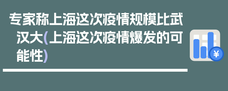 专家称上海这次疫情规模比武汉大(上海这次疫情爆发的可能性)