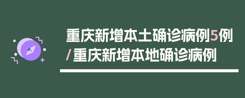 重庆新增本土确诊病例5例/重庆新增本地确诊病例
