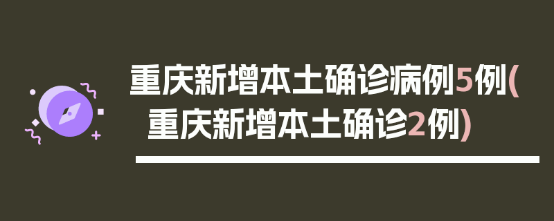 重庆新增本土确诊病例5例(重庆新增本土确诊2例)