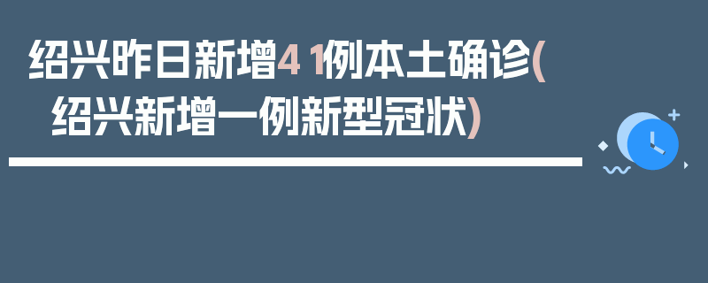 绍兴昨日新增41例本土确诊(绍兴新增一例新型冠状)