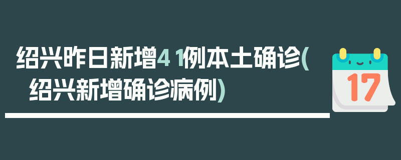 绍兴昨日新增41例本土确诊(绍兴新增确诊病例)