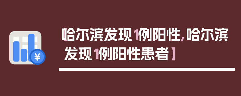 【哈尔滨发现1例阳性,哈尔滨发现1例阳性患者】