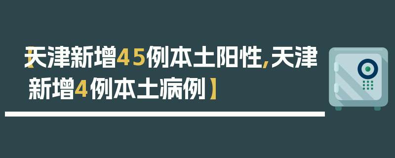 【天津新增45例本土阳性,天津新增4例本土病例】