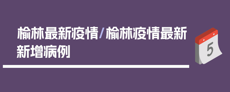 榆林最新疫情/榆林疫情最新新增病例