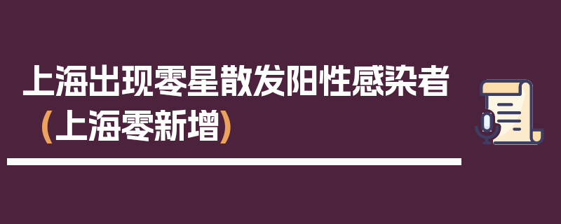 上海出现零星散发阳性感染者(上海零新增)