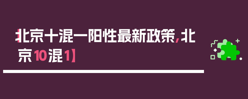 【北京十混一阳性最新政策,北京10混1】