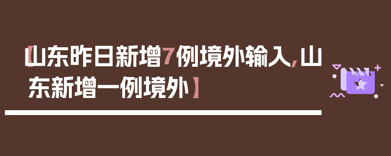【山东昨日新增7例境外输入,山东新增一例境外】
