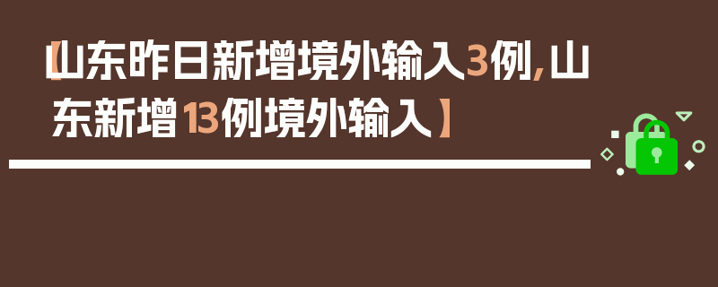 【山东昨日新增境外输入3例,山东新增13例境外输入】
