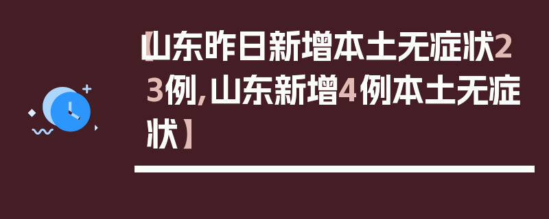 【山东昨日新增本土无症状23例,山东新增4例本土无症状】