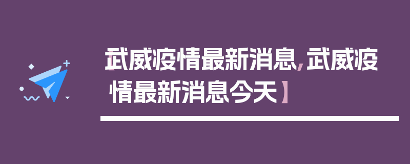 【武威疫情最新消息,武威疫情最新消息今天】