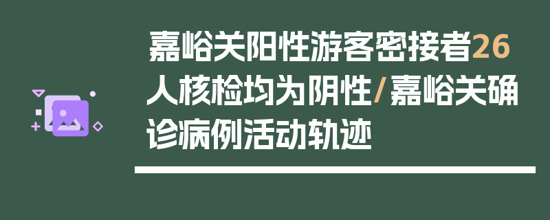 嘉峪关阳性游客密接者26人核检均为阴性/嘉峪关确诊病例活动轨迹