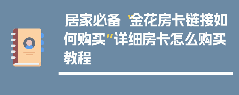 居家必备“金花房卡链接如何购买”详细房卡怎么购买教程