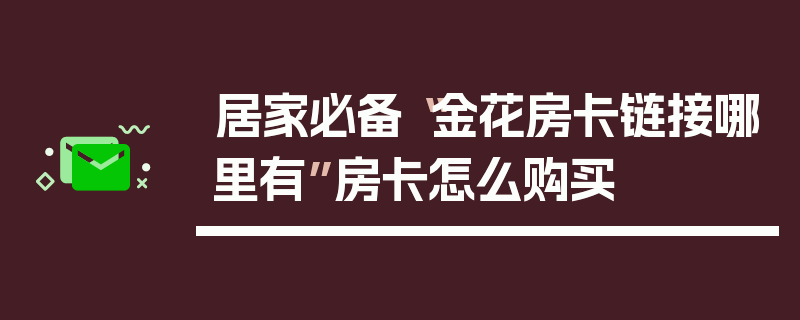 居家必备“金花房卡链接哪里有”房卡怎么购买