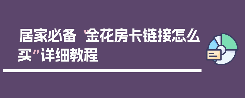 居家必备“金花房卡链接怎么买”详细教程