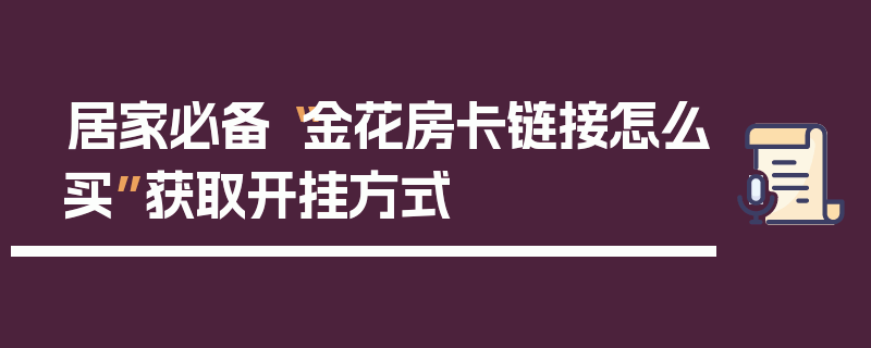 居家必备“金花房卡链接怎么买”获取开挂方式